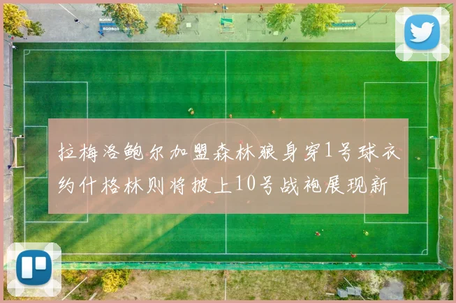 拉梅洛鲍尔加盟森林狼身穿1号球衣约什格林则将披上10号战袍展现新风采